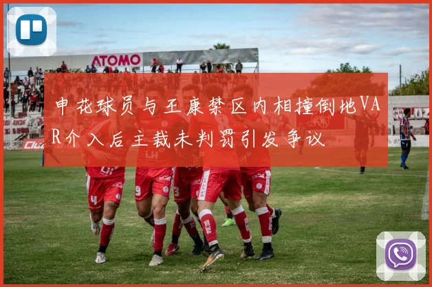 申花球员与王康禁区内相撞倒地VAR介入后主裁未判罚引发争议
