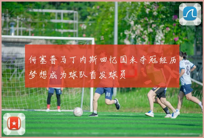 何塞普马丁内斯回忆国米夺冠经历梦想成为球队首发球员