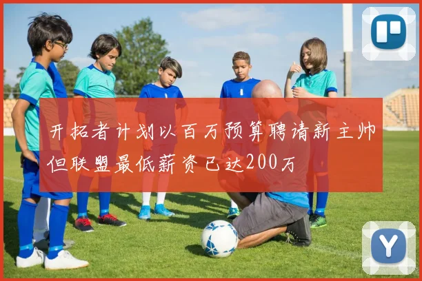 开拓者计划以百万预算聘请新主帅但联盟最低薪资已达200万