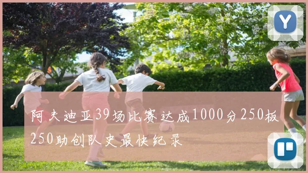 阿夫迪亚39场比赛达成1000分250板250助创队史最快纪录