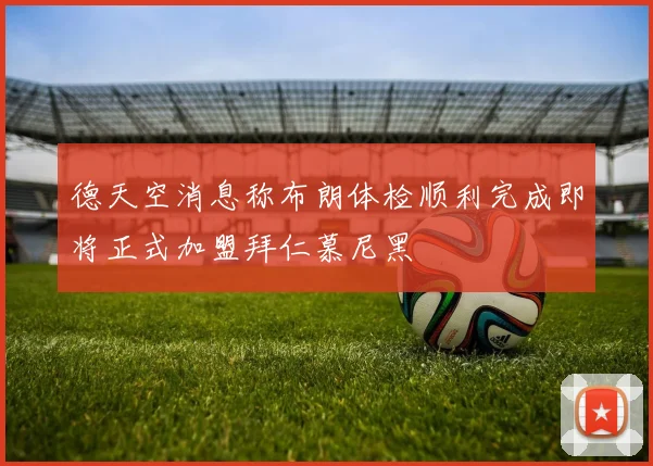 德天空消息称布朗体检顺利完成即将正式加盟拜仁慕尼黑