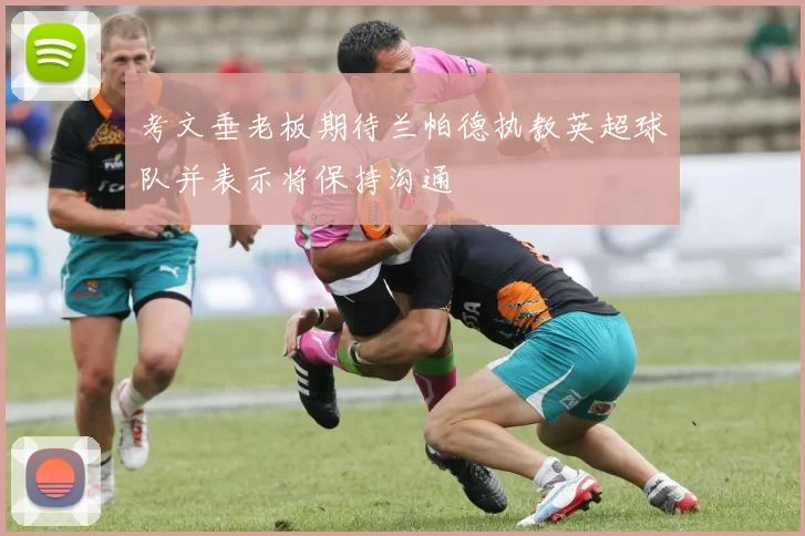 考文垂老板期待兰帕德执教英超球队并表示将保持沟通