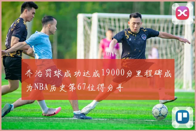 乔治罚球成功达成19000分里程碑成为NBA历史第67位得分手