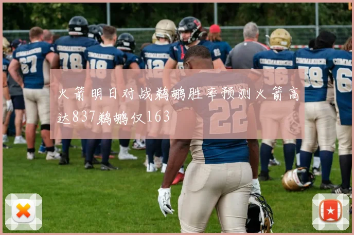 火箭明日对战鹈鹕胜率预测火箭高达837鹈鹕仅163