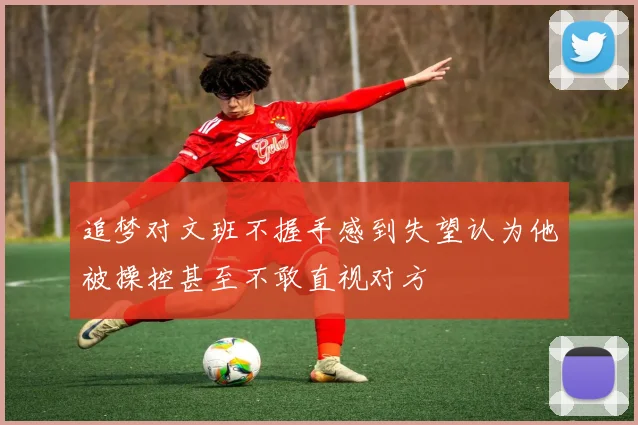 追梦对文班不握手感到失望认为他被操控甚至不敢直视对方