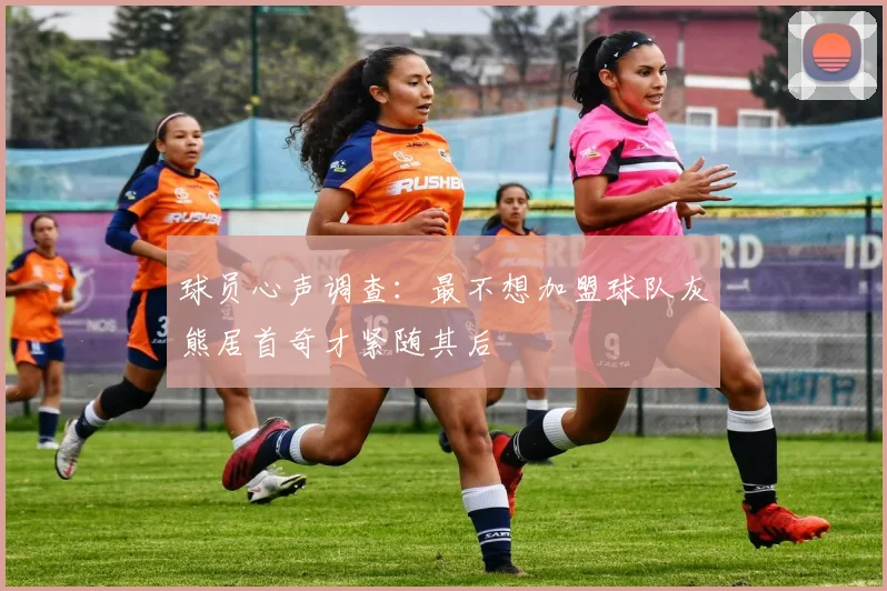 球员心声调查：最不想加盟球队灰熊居首奇才紧随其后