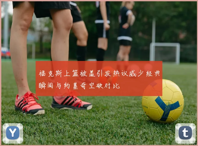 福克斯上篮被盖引发热议威少经典瞬间与约基奇空砍对比