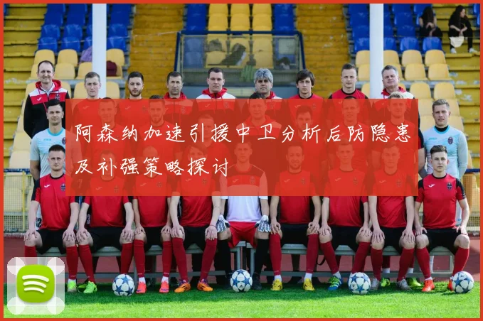 阿森纳加速引援中卫分析后防隐患及补强策略探讨